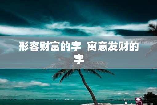 形容财富的字  寓意发财的字