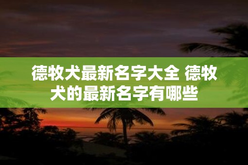德牧犬最新名字大全 德牧犬的最新名字有哪些