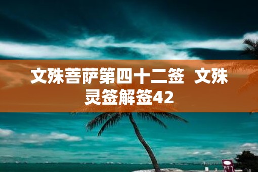 文殊菩萨第四十二签  文殊灵签解签42