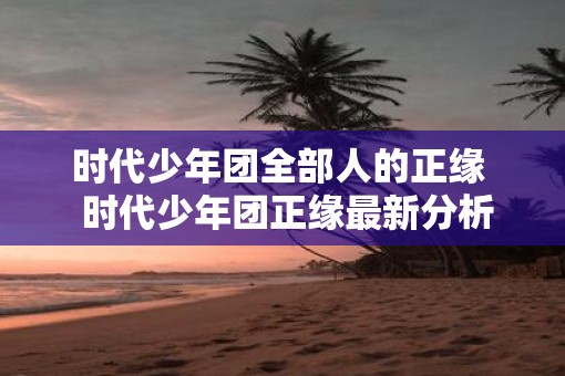 时代少年团全部人的正缘  时代少年团正缘最新分析