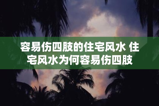 容易伤四肢的住宅风水 住宅风水为何容易伤四肢