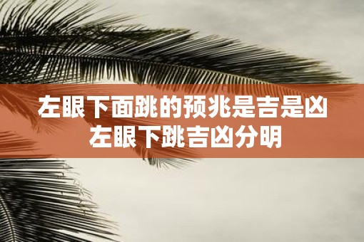 左眼下面跳的预兆是吉是凶 左眼下跳吉凶分明