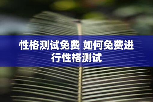 性格测试免费 如何免费进行性格测试