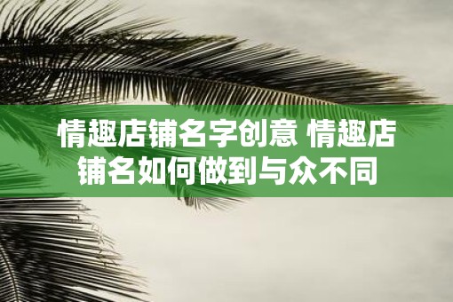 情趣店铺名字创意 情趣店铺名如何做到与众不同
