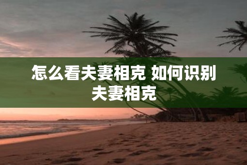 怎么看夫妻相克 如何识别夫妻相克