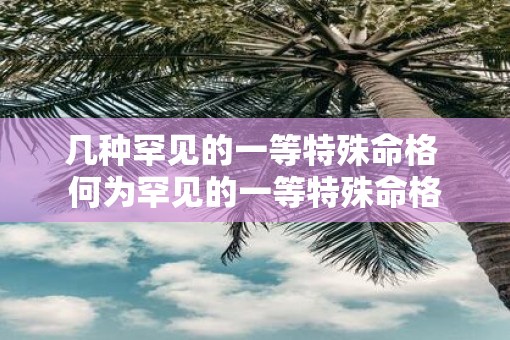 几种罕见的一等特殊命格 何为罕见的一等特殊命格
