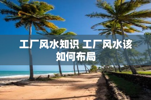 工厂风水知识 工厂风水该如何布局