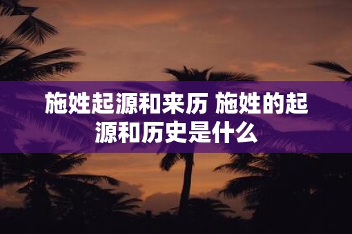施姓起源和来历 施姓的起源和历史是什么