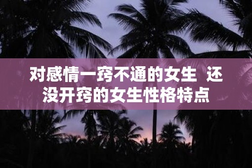 对感情一窍不通的女生  还没开窍的女生性格特点