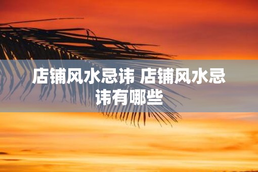 店铺风水忌讳 店铺风水忌讳有哪些