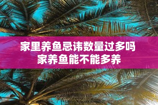 家里养鱼忌讳数量过多吗 家养鱼能不能多养