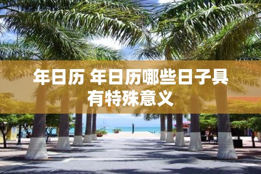 年日历 年日历哪些日子具有特殊意义