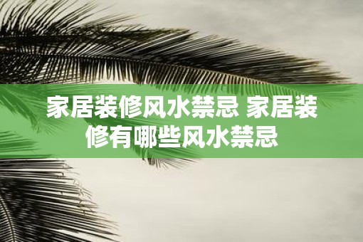 家居装修风水禁忌 家居装修有哪些风水禁忌