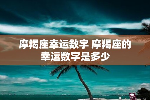 摩羯座幸运数字 摩羯座的幸运数字是多少