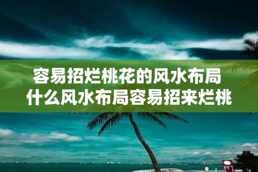 容易招烂桃花的风水布局 什么风水布局容易招来烂桃花