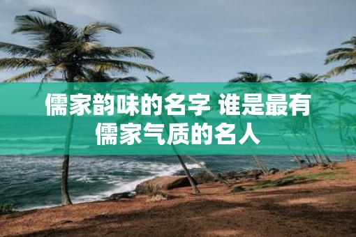 儒家韵味的名字 谁是最有儒家气质的名人