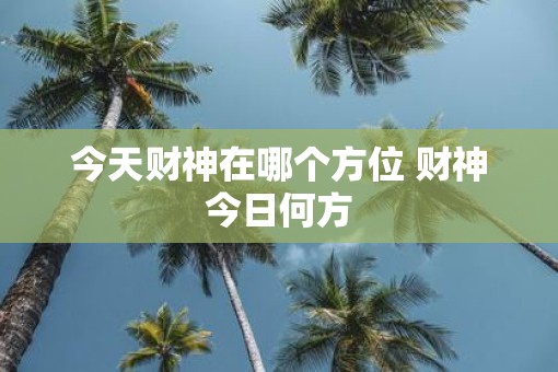 今天财神在哪个方位 财神今日何方