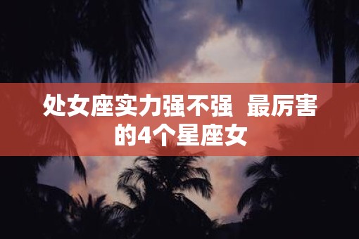 处女座实力强不强  最厉害的4个星座女