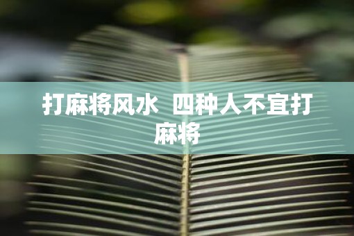 打麻将风水  四种人不宜打麻将