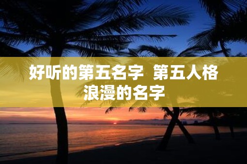 好听的第五名字  第五人格浪漫的名字