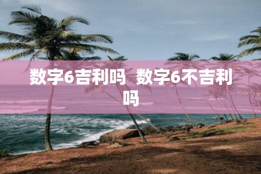 数字6吉利吗  数字6不吉利吗