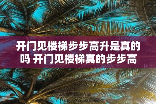 开门见楼梯步步高升是真的吗 开门见楼梯真的步步高升吗