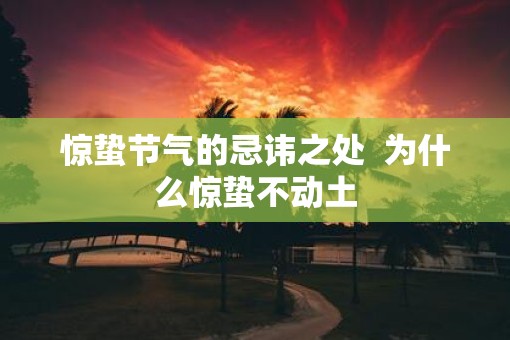 惊蛰节气的忌讳之处  为什么惊蛰不动土
