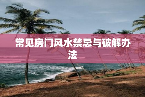 常见房门风水禁忌与破解办法