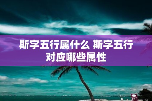 斯字五行属什么 斯字五行对应哪些属性