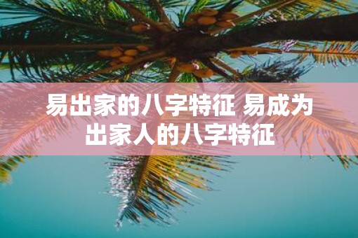 易出家的八字特征 易成为出家人的八字特征