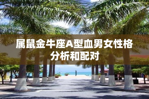 属鼠金牛座A型血男女性格分析和配对