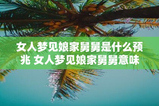 女人梦见娘家舅舅是什么预兆 女人梦见娘家舅舅意味着什么