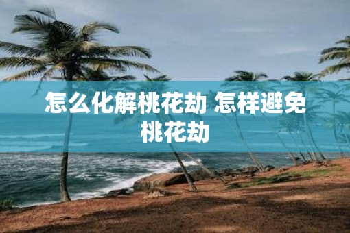 怎么化解桃花劫 怎样避免桃花劫