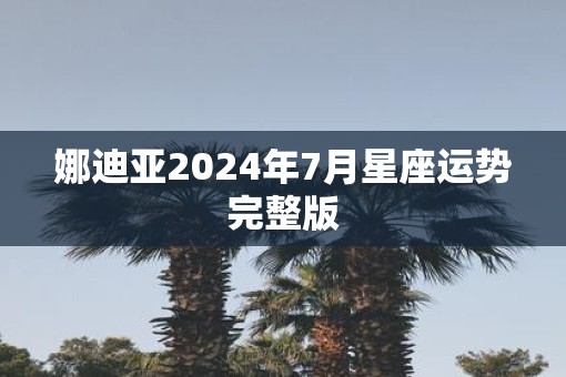 娜迪亚2025年7月星座运势完整版