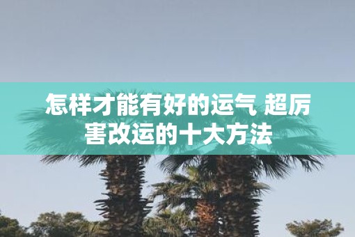 怎样才能有好的运气 超厉害改运的十大方法