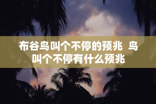 布谷鸟叫个不停的预兆  鸟叫个不停有什么预兆