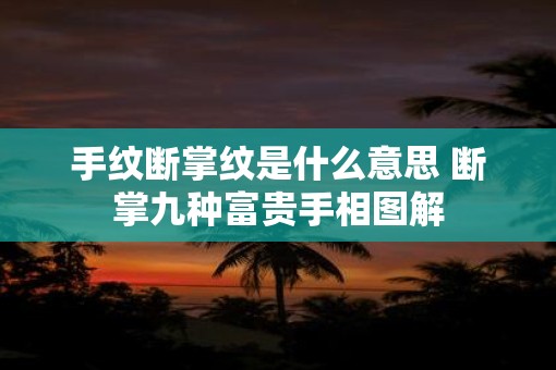 手纹断掌纹是什么意思 断掌九种富贵手相图解