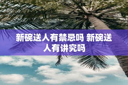 新碗送人有禁忌吗 新碗送人有讲究吗