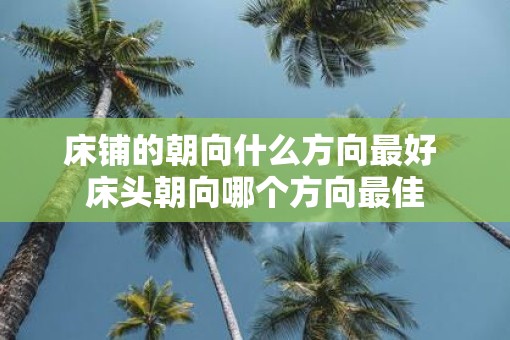 床铺的朝向什么方向最好 床头朝向哪个方向最佳