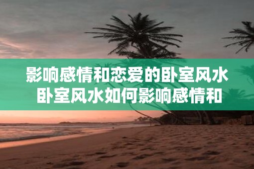 影响感情和恋爱的卧室风水 卧室风水如何影响感情和恋爱