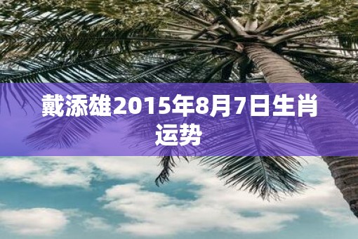 戴添雄2015年8月7日生肖运势