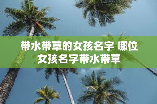带水带草的女孩名字 哪位女孩名字带水带草