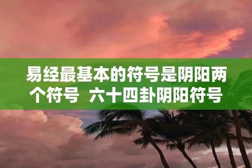 易经最基本的符号是阴阳两个符号  六十四卦阴阳符号