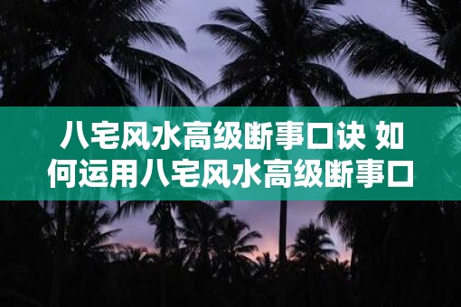八宅风水高级断事口诀 如何运用八宅风水高级断事口诀