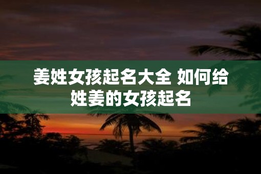 姜姓女孩起名大全 如何给姓姜的女孩起名