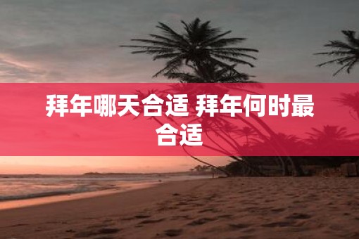 拜年哪天合适 拜年何时最合适