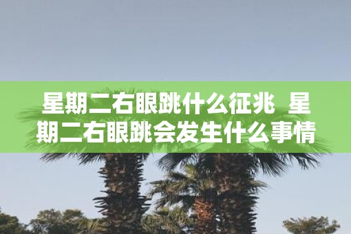星期二右眼跳什么征兆  星期二右眼跳会发生什么事情