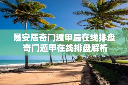 易安居奇门遁甲局在线排盘 奇门遁甲在线排盘解析