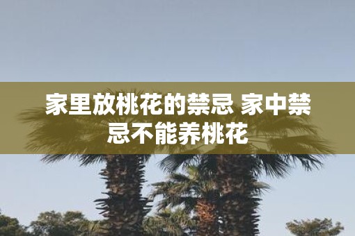 家里放桃花的禁忌 家中禁忌不能养桃花