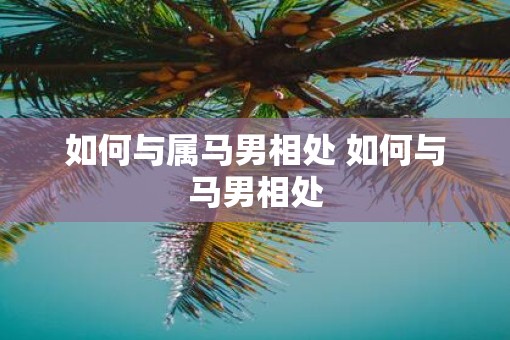 如何与属马男相处 如何与马男相处